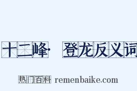 十二峰·登龙反义词是什么意思的图片